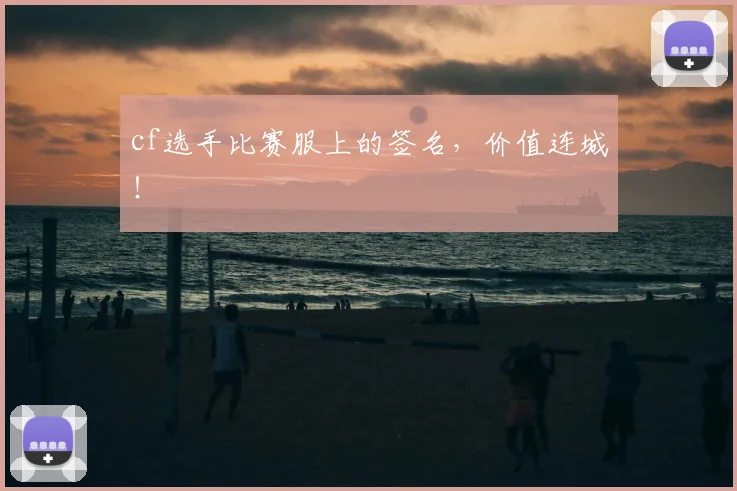 cf选手比赛服上的签名，价值连城！