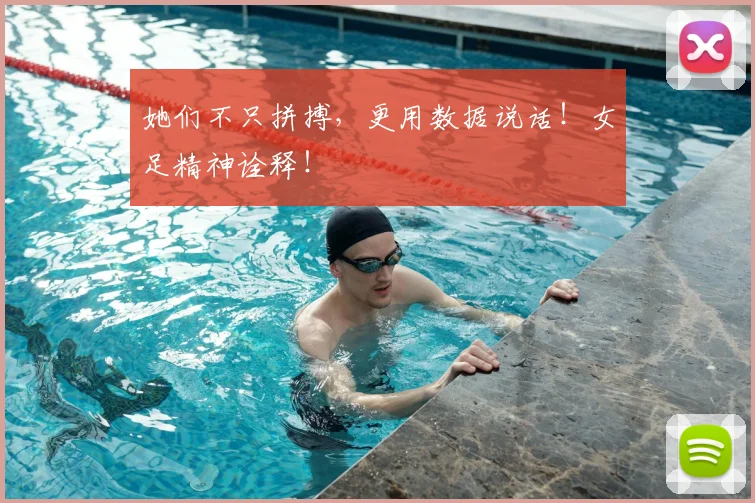 她们不只拼搏,更用数据说话!女足精神诠释!