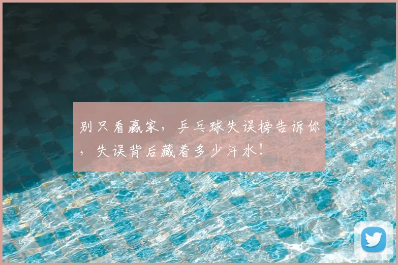 别只看赢家，乒乓球失误榜告诉你，失误背后藏着多少汗水！