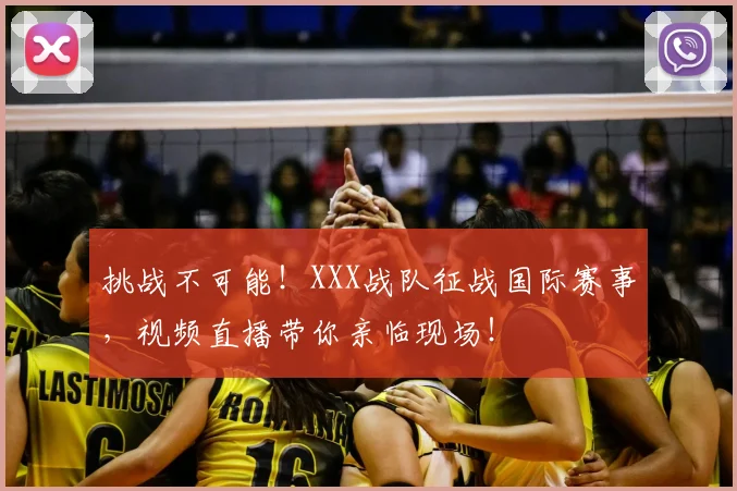 挑战不可能！XXX战队征战国际赛事，视频直播带你亲临现场！