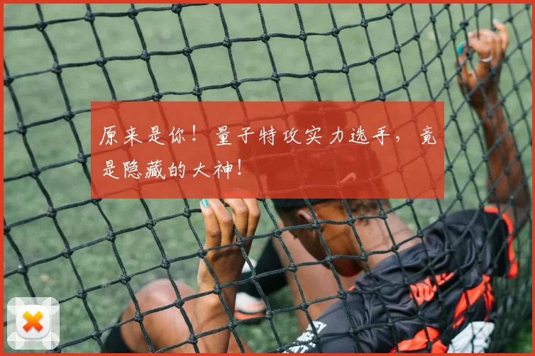 原来是你！量子特攻实力选手，竟是隐藏的大神！