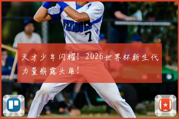 天才少年闪耀！2026世界杯新生代力量崭露头角！