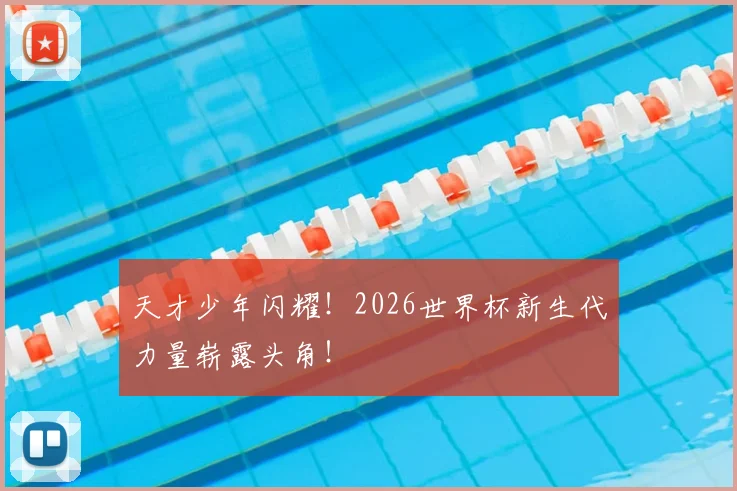 天才少年闪耀！2026世界杯新生代力量崭露头角！