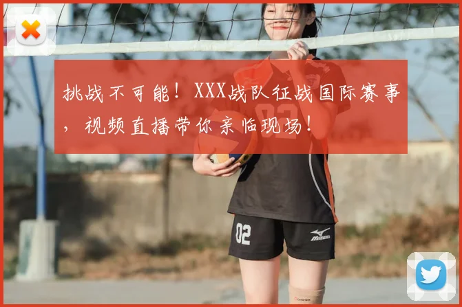 挑战不可能！XXX战队征战国际赛事，视频直播带你亲临现场！