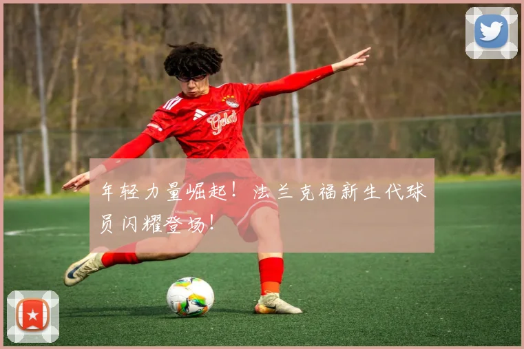 年轻力量崛起！法兰克福新生代球员闪耀登场！