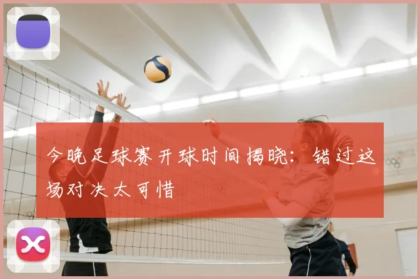 今晚足球赛开球时间揭晓:错过这场对决太可惜